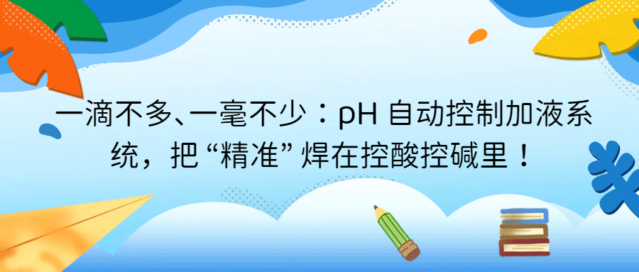 一滴不多、一毫不少：pH 自動(dòng)控制加液系統(tǒng)，把 &ldquo;精準(zhǔn)&rdquo; 焊在控酸控堿里